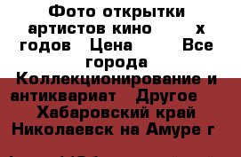 Фото-открытки артистов кино 50-60-х годов › Цена ­ 30 - Все города Коллекционирование и антиквариат » Другое   . Хабаровский край,Николаевск-на-Амуре г.
